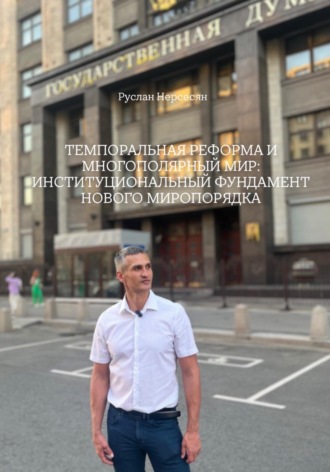 Руслан Нерсесян. ТЕМПОРАЛЬНАЯ РЕФОРМА И МНОГОПОЛЯРНЫЙ МИР: ИНСТИТУЦИОНАЛЬНЫЙ ФУНДАМЕНТ НОВОГО МИРОПОРЯДКА