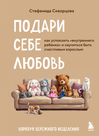 Стефанида Скворцова. Подари себе любовь. Воркбук бережного исцеления. Как успокоить внутреннего ребенка и научиться быть счастливым взрослым