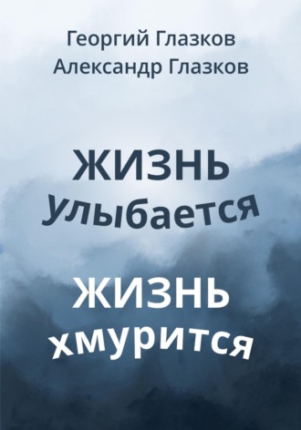Георгий Глазков. Жизнь улыбается Жизнь хмурится