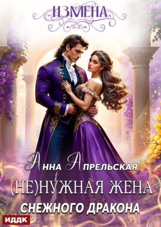 Анна Апрельская. Измена. (Не)нужная жена снежного дракона