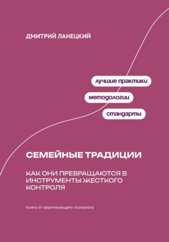 Дмитрий Ланецкий. Ради семьи: Как семейные традиции превращают любовь в контроль