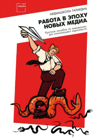 Александр Третьяков. Работа в эпоху новых медиа. Краткое пособие по выживанию для начинающего журналиста