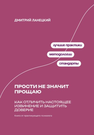 Дмитрий Ланецкий. Прости не значит прощаю: Как отличить настоящее извинение и защитить доверие