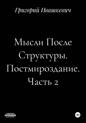 Григорий Ивашкевич. Мысли После Структуры. Постмироздание. Часть 2