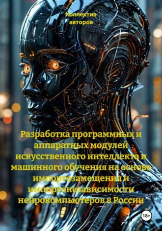 . Разработка программных и аппаратных модулей искусственного интеллекта и машинного обучения на основе импортозамещения и импортонезависимости нейрокомпьютеров в России