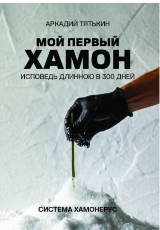 Аркадий Тятькин. Мой первый хамон. Исповедь длинной в 300 дней. Дневник системы «Хамонерус»