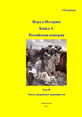 Роман Кудряшов. Игра в Историю. Книга 4. Том II Эпоха дворцовых переворотов