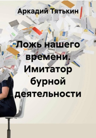 . Ложь нашего времени. Имитатор бурной деятельности