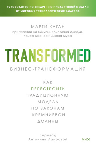 Марти Каган. Бизнес-трансформация. Как перестроить традиционную модель по законам Кремниевой долины