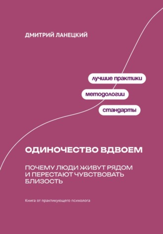 Дмитрий Ланецкий. Одиночество вдвоем: Почему люди живут рядом и перестают чувствовать близость