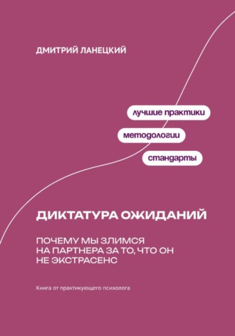 Дмитрий Ланецкий. Диктатура ожиданий: Почему мы злимся на партнера за то, что он не экстрасенс