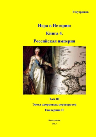 Роман Кудряшов. Игра в Историю. Книга 4. Том III. Екатерина II