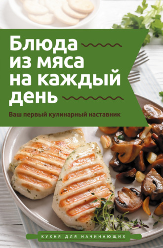 . Блюда из мяса на каждый день. Ваш первый кулинарный наставник