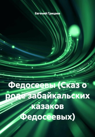 Евгений Ильич Грицаев. Федосеевы (Сказ о роде забайкальских казаков Федосеевых)