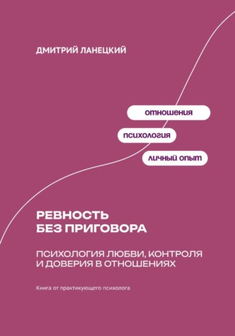 Дмитрий Ланецкий. Ревность без приговора: Психология любви, контроля и доверия в отношениях