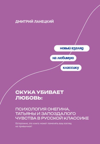 Дмитрий Ланецкий. Скука убивает любовь: Психология Онегина, Татьяны и запоздалого чувства в русской классике