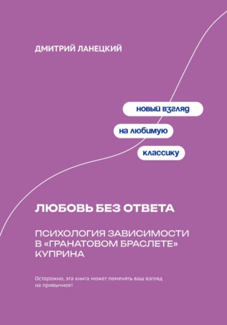 Дмитрий Ланецкий. Любовь без ответа: Психология зависимости в «Гранатовом браслете» Куприна