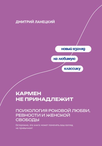 Дмитрий Ланецкий. Кармен не принадлежит: Психология роковой любви, ревности и женской свободы