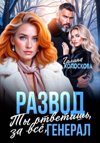 Галина Колоскова. Развод. Ты ответишь за всё, генерал