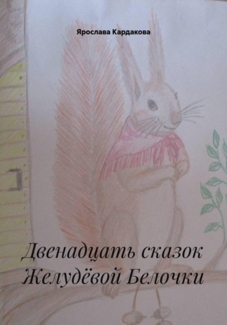 Ярослава Андреевна Кардакова. Двенадцать сказок Желудёвой Белочки