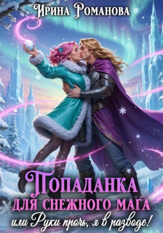 Ирина Романова. Попаданка для снежного мага, или Руки прочь, я в разводе!
