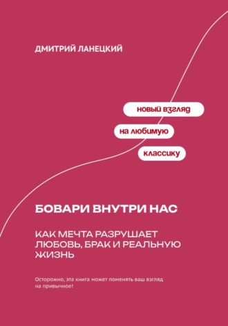 Дмитрий Ланецкий. Бовари внутри нас: Как мечта разрушает любовь, брак и реальную жизнь