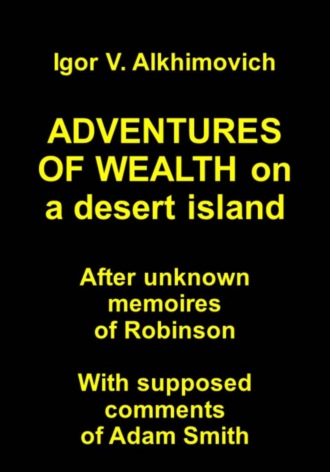 Игорь Валерьевич Альхимович. ADVENTURES OF WEALTH on a desert island. After unknown memoires of Robinson. With supposed comments of Adam Smith