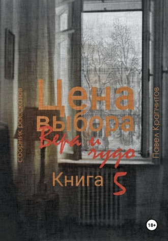 Павел Акимович Крапчитов. Цена выбора. Вера и чудо. Книга 5
