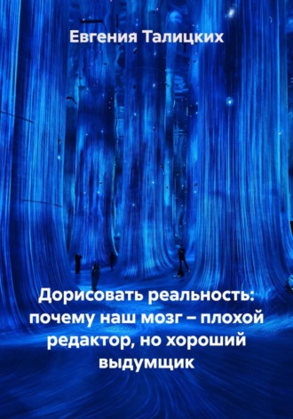 Евгения Талицких. Дорисовать реальность: почему наш мозг – плохой редактор, но хороший выдумщик