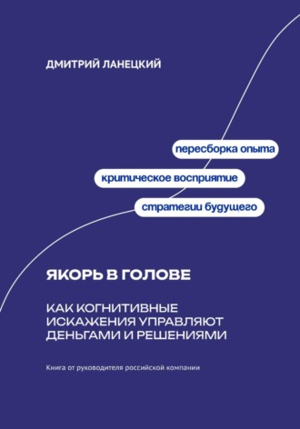 Дмитрий Ланецкий. Якорь в голове: Как когнитивные искажения управляют деньгами и решениями