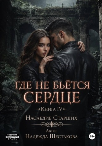 Надежда Шестакова. Где не бьётся сердце. Книга 4. Наследие Старших