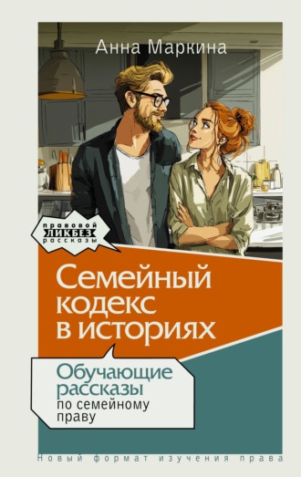 Анна Маркина. Семейный кодекс в историях. Обучающие рассказы по семейному праву