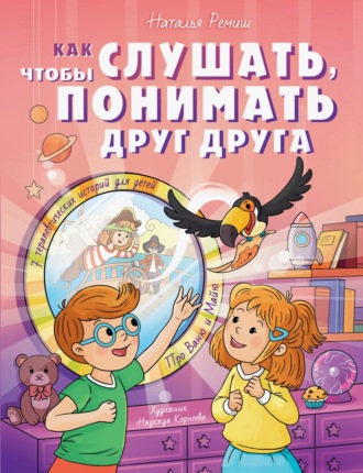 Наталья Ремиш. Как слушать, чтобы понимать друг друга. 7 историй про Ваню и Майю