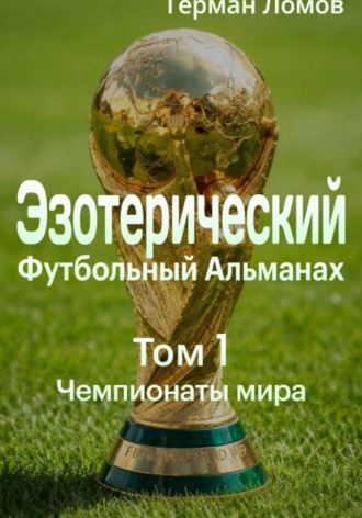 Герман Ломов. Эзотерический Футбольный Альманах. Том 1. Чемпионаты мира