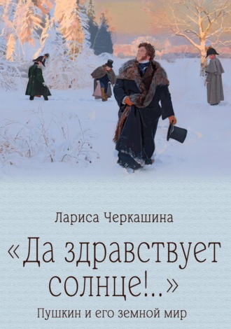 Лариса Черкашина. «Да здравствует солнце!..» Пушкин и его земной мир