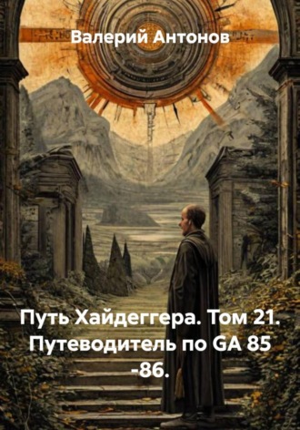 Валерий Антонов. Путь Хайдеггера. Том 21. Путеводитель по GA 85 -86