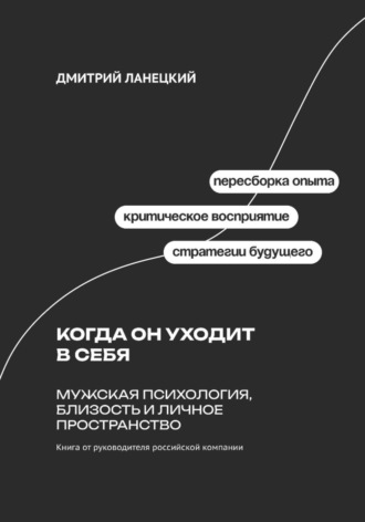 Дмитрий Ланецкий. Когда он уходит в себя: Мужская психология, близость и личное пространство