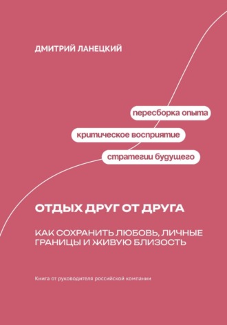 Дмитрий Ланецкий. Отдых друг от друга. Как сохранить любовь, личные границы и живую близость