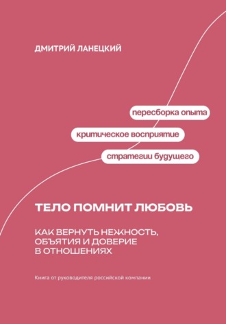 Дмитрий Ланецкий. Тело помнит любовь: как вернуть нежность, объятия и доверие в отношениях