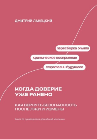 Дмитрий Ланецкий. Когда доверие уже ранено: Как вернуть безопасность после лжи и измены