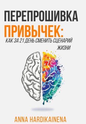 Anna Hardikainena. Перепрошивка привычек: как за 21 день сменить сценарий жизни