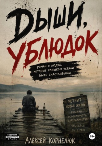 Алексей Корнелюк. Дыши, ублюдок. Роман о людях, которые слишком устали быть счастливыми