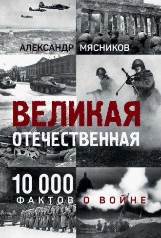 Александр Мясников. Великая Отечественная. 10 000 фактов о войне