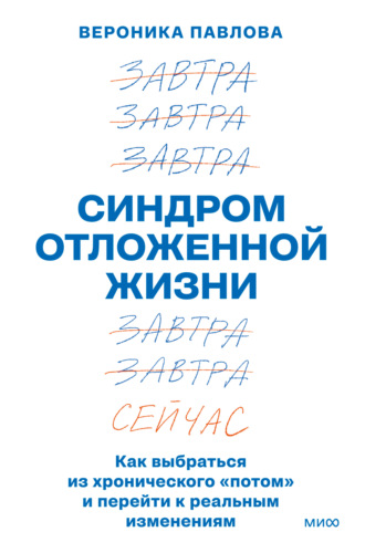 Вероника Павлова. Синдром отложенной жизни. Как выбраться из хронического «потом» и перейти к реальным изменениям