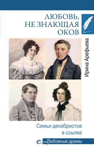 Ирина Арефьева. Любовь, не знающая оков. Семьи декабристов в ссылке