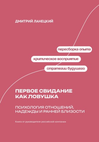Дмитрий Ланецкий. Первое свидание как ловушка: психология отношений, надежды и ранней близости