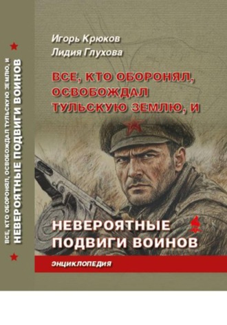 Игорь Крюков. Все, кто оборонял, освобождал Тульскую землю, и невероятные подвиги воинов