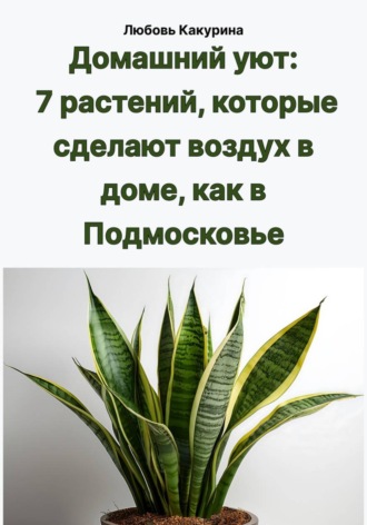 Любовь Какурина. Домашний уют: 7 растений, которые сделают воздух в доме, как в Подмосковье