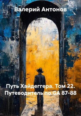Валерий Антонов. Путь Хайдеггера. Том 22. Путеводитель по GА 87-88