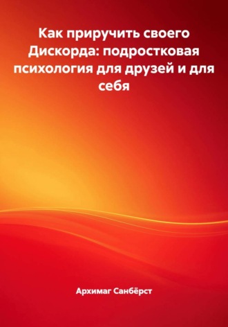 Архимаг Санбёрст. Как приручить своего Дискорда: подростковая психология для друзей и для себя